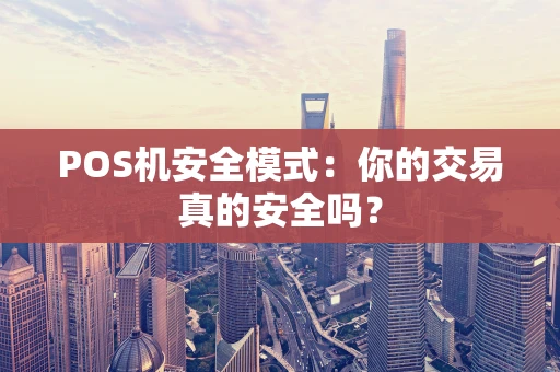 POS机安全模式：你的交易真的安全吗？