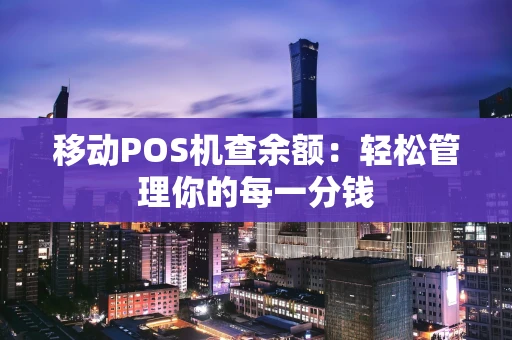 移动POS机查余额：轻松管理你的每一分钱