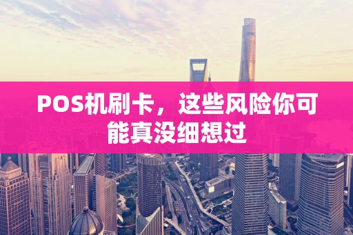POS机刷卡，这些风险你可能真没细想过
