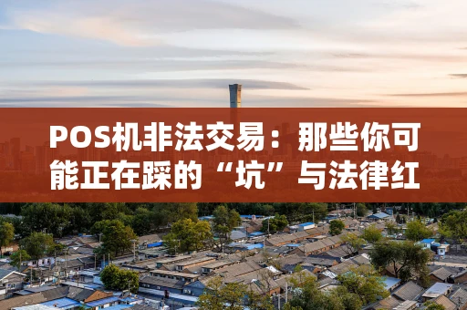 POS机非法交易：那些你可能正在踩的“坑”与法律红线