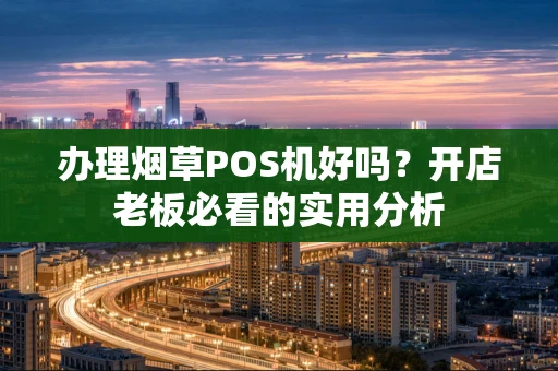 办理烟草POS机好吗？开店老板必看的实用分析