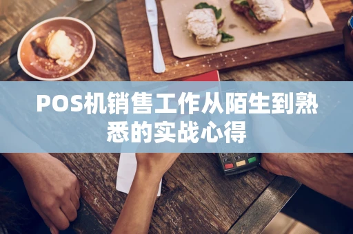 POS机销售工作从陌生到熟悉的实战心得