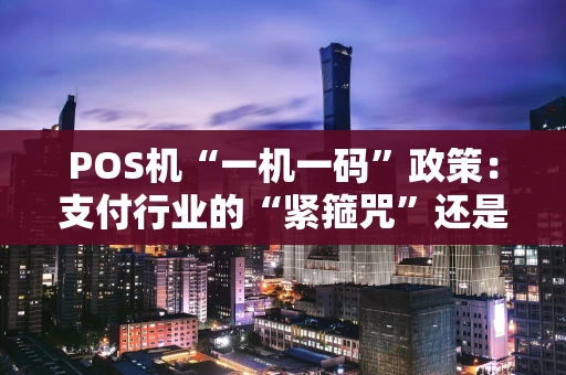 POS机“一机一码”政策：支付行业的“紧箍咒”还是“净化器”？