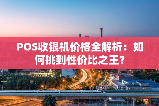 POS收银机价格全解析：如何挑到性价比之王？