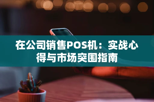 在公司销售POS机：实战心得与市场突围指南