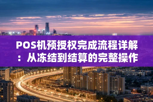 POS机预授权完成流程详解：从冻结到结算的完整操作手册