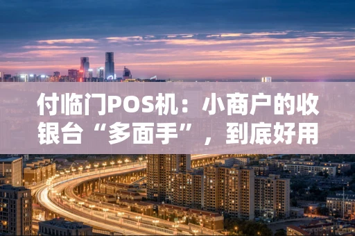 付临门POS机：小商户的收银台“多面手”，到底好用吗？