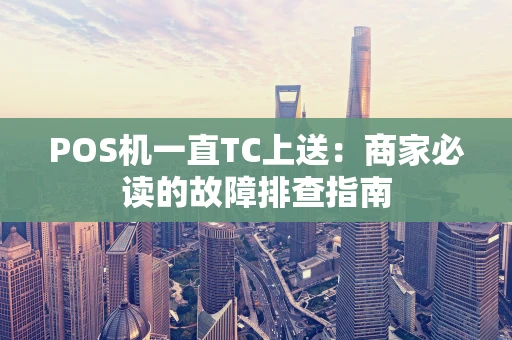 POS机一直TC上送：商家必读的故障排查指南