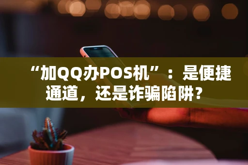 “加QQ办POS机”：是便捷通道，还是诈骗陷阱？