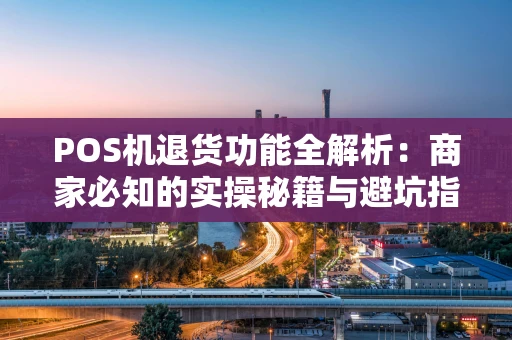 POS机退货功能全解析：商家必知的实操秘籍与避坑指南