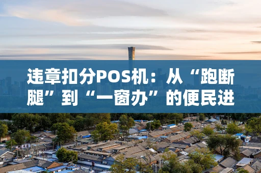 违章扣分POS机：从“跑断腿”到“一窗办”的便民进化史