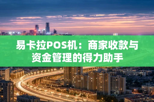 易卡拉POS机：商家收款与资金管理的得力助手