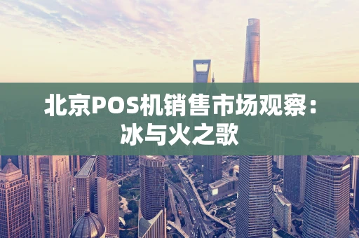北京POS机销售市场观察：冰与火之歌