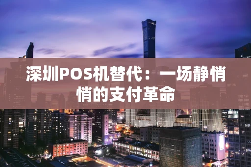 深圳POS机替代：一场静悄悄的支付革命