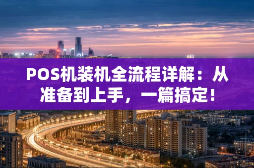 POS机装机全流程详解：从准备到上手，一篇搞定！