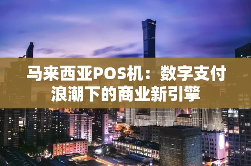 马来西亚POS机：数字支付浪潮下的商业新引擎