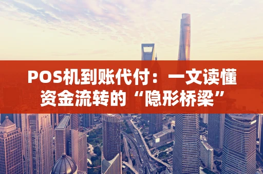 POS机到账代付：一文读懂资金流转的“隐形桥梁”