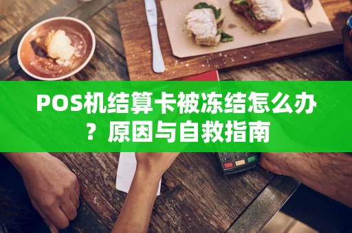 POS机结算卡被冻结怎么办？原因与自救指南