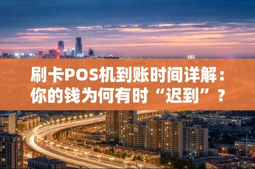 刷卡POS机到账时间详解：你的钱为何有时“迟到”？