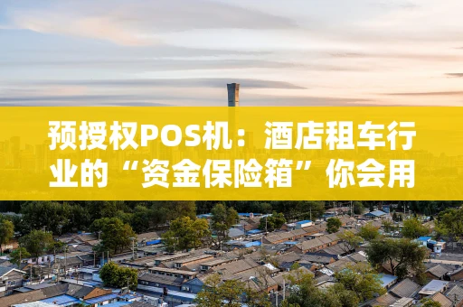 预授权POS机：酒店租车行业的“资金保险箱”你会用吗？