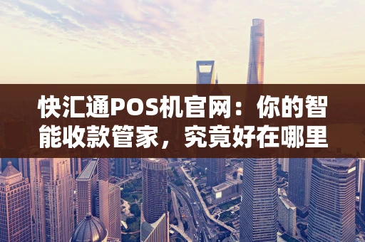 快汇通POS机官网：你的智能收款管家，究竟好在哪里？