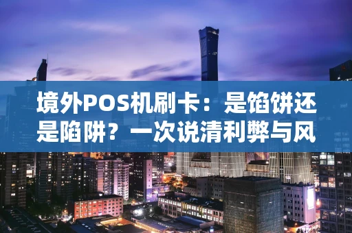 境外POS机刷卡：是馅饼还是陷阱？一次说清利弊与风险