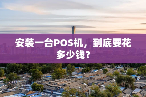 安装一台POS机，到底要花多少钱？
