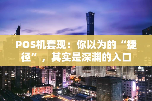 POS机套现：你以为的“捷径”，其实是深渊的入口