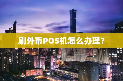 刷外币POS机怎么办理？