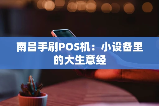南昌手刷POS机：小设备里的大生意经