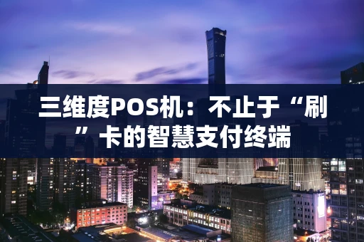 三维度POS机：不止于“刷”卡的智慧支付终端