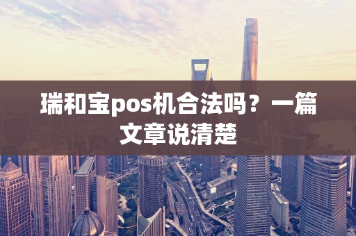 瑞和宝pos机合法吗？一篇文章说清楚