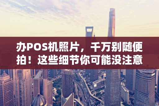 办POS机照片，千万别随便拍！这些细节你可能没注意