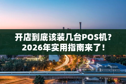开店到底该装几台POS机？2026年实用指南来了！