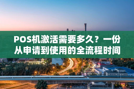 POS机激活需要多久？一份从申请到使用的全流程时间表
