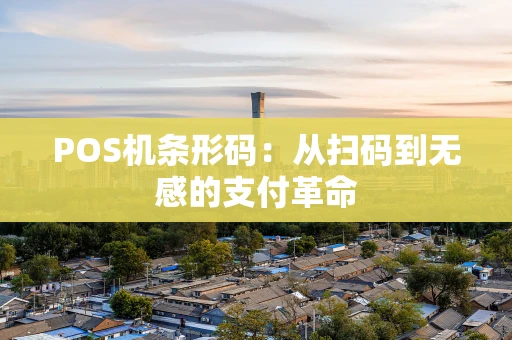 POS机条形码：从扫码到无感的支付革命