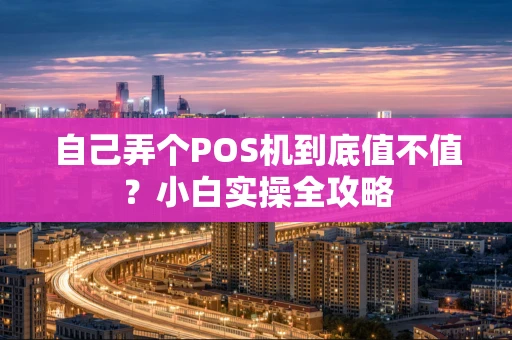 自己弄个POS机到底值不值？小白实操全攻略