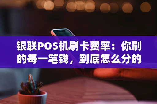 银联POS机刷卡费率：你刷的每一笔钱，到底怎么分的？