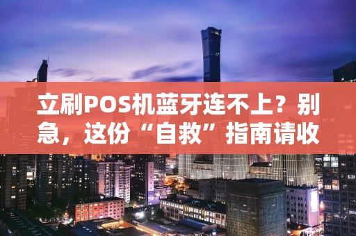 立刷POS机蓝牙连不上？别急，这份“自救”指南请收好