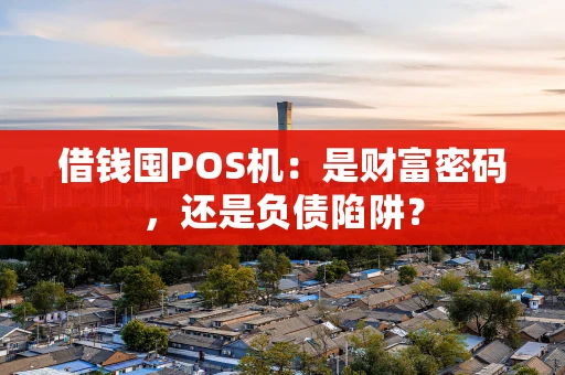 借钱囤POS机：是财富密码，还是负债陷阱？