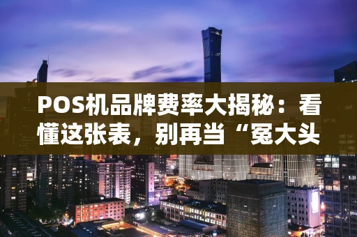 POS机品牌费率大揭秘：看懂这张表，别再当“冤大头”