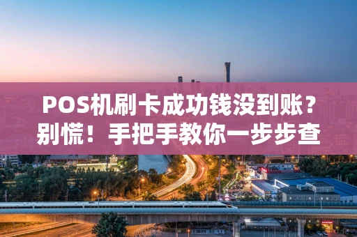 POS机刷卡成功钱没到账？别慌！手把手教你一步步查清原因