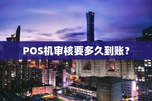 POS机审核要多久到账？