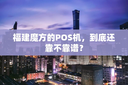 福建魔方的POS机，到底还靠不靠谱？
