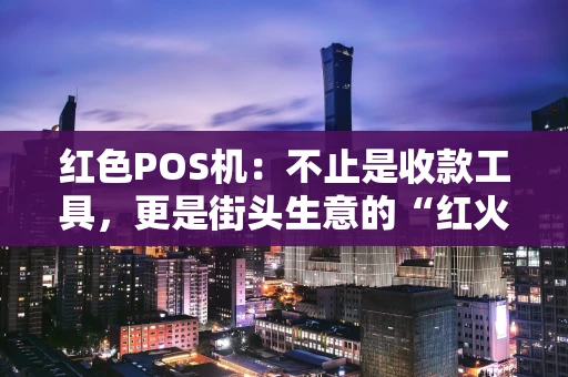红色POS机：不止是收款工具，更是街头生意的“红火”密码