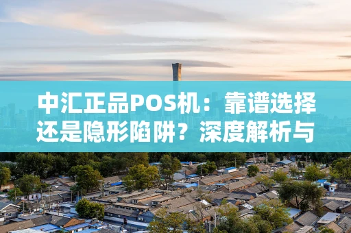 中汇正品POS机：靠谱选择还是隐形陷阱？深度解析与选购指南