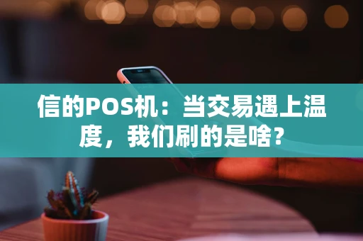 信的POS机：当交易遇上温度，我们刷的是啥？