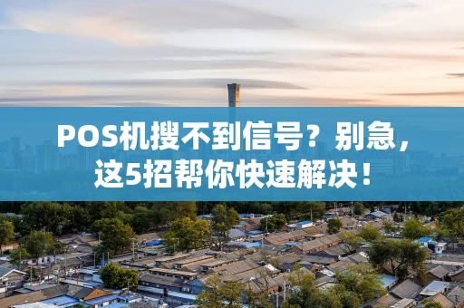 POS机搜不到信号？别急，这5招帮你快速解决！