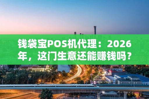钱袋宝POS机代理：2026年，这门生意还能赚钱吗？