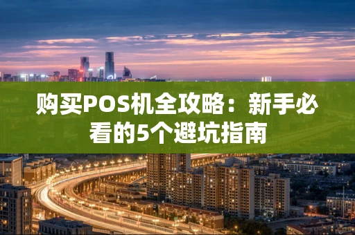 购买POS机全攻略：新手必看的5个避坑指南